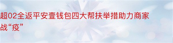 超02全返平安壹钱包四大帮扶举措助力商家战“疫”