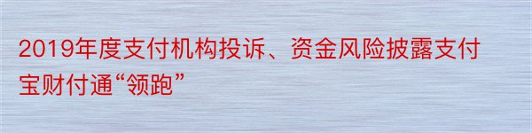 2019年度支付机构投诉、资金风险披露支付宝财付通“领跑”