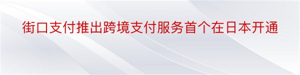 街口支付推出跨境支付服务首个在日本开通