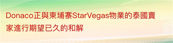 Donaco正與柬埔寨StarVegas物業的泰國賣家進行期望已久的和解