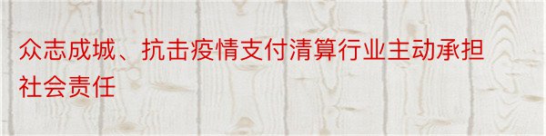 众志成城、抗击疫情支付清算行业主动承担社会责任