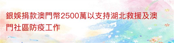 銀娛捐款澳門幣2500萬以支持湖北救援及澳門社區防疫工作