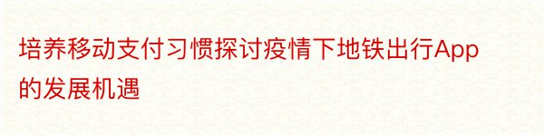 培养移动支付习惯探讨疫情下地铁出行App的发展机遇