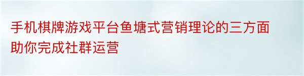 手机棋牌游戏平台鱼塘式营销理论的三方面助你完成社群运营