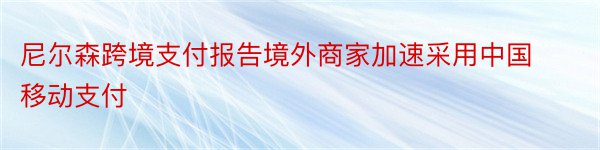 尼尔森跨境支付报告境外商家加速采用中国移动支付