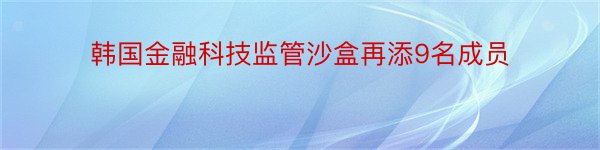 韩国金融科技监管沙盒再添9名成员