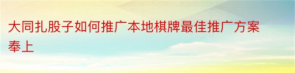 大同扎股子如何推广本地棋牌最佳推广方案奉上