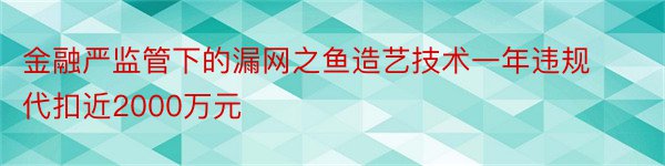 金融严监管下的漏网之鱼造艺技术一年违规代扣近2000万元