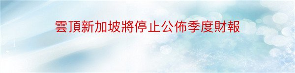 雲頂新加坡將停止公佈季度財報