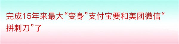 完成15年来最大“变身”支付宝要和美团微信“拼刺刀”了