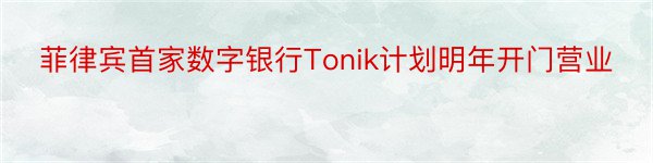 菲律宾首家数字银行Tonik计划明年开门营业