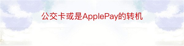 公交卡或是ApplePay的转机