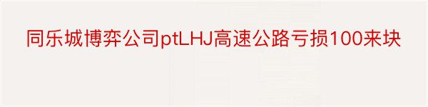 同乐城博弈公司ptLHJ高速公路亏损100来块