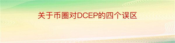 关于币圈对DCEP的四个误区