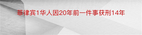 菲律宾1华人因20年前一件事获刑14年