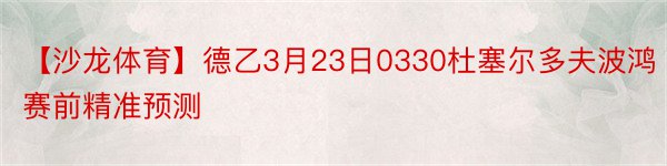 【沙龙体育】德乙3月23日0330杜塞尔多夫波鸿赛前精准预测