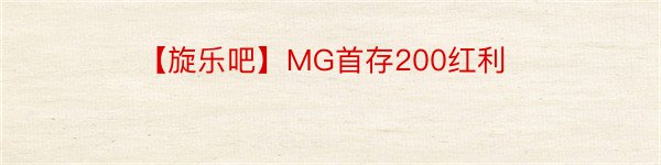 【旋乐吧】MG首存200红利