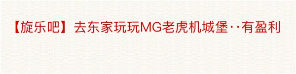 【旋乐吧】去东家玩玩MG老虎机城堡··有盈利