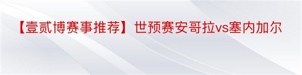 【壹贰博赛事推荐】世预赛安哥拉vs塞内加尔