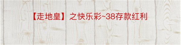 【走地皇】之快乐彩~38存款红利