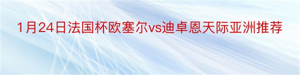 1月24日法国杯欧塞尔vs迪卓恩天际亚洲推荐