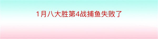 1月八大胜第4战捕鱼失败了