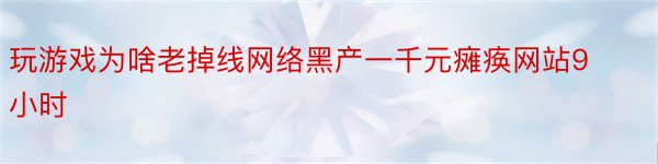 玩游戏为啥老掉线网络黑产一千元瘫痪网站9小时