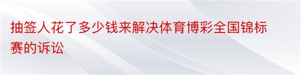 抽签人花了多少钱来解决体育博彩全国锦标赛的诉讼