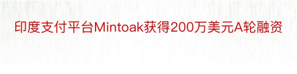 印度支付平台Mintoak获得200万美元A轮融资