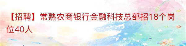 【招聘】常熟农商银行金融科技总部招18个岗位40人