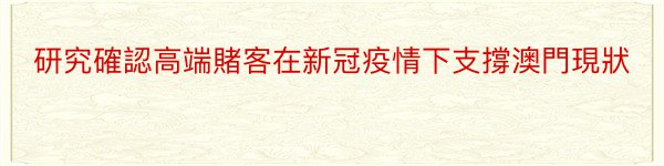 研究確認高端賭客在新冠疫情下支撐澳門現狀