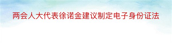 两会人大代表徐诺金建议制定电子身份证法